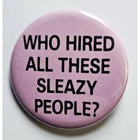 Vintage Reproduction Who Hired All These Sleazy People Small Pinback Button | 1.25" Diameter '60 '70s '80s Retro Pin